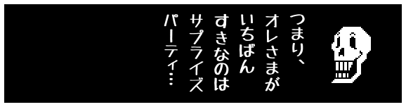 つまり、
オレさまが
いちばん
すきなのは
サプライズ
パーティ…