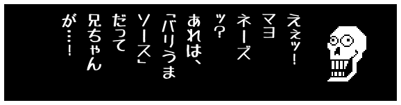 えぇッ!
マヨ
ネーズ
ッ?
あれは、
「バリうま
ソース」
だって
兄ちゃん
が…!