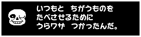いつもと ちがうものを
たべさせるために
うらワザ つかったんだ。