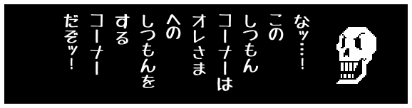 なッ…!
この
しつもん
コーナーは
オレさま
への
しつもんを
する
コーナー
だぞッ!