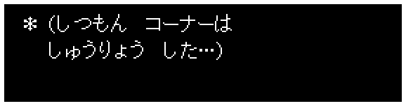 * (しつもん コーナーは
しゅうりょう した…)