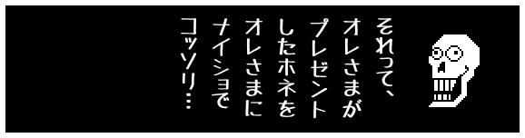 それって、
オレさまが
プレゼント
したホネを
オレさまに
ナイショで
コッソリ…