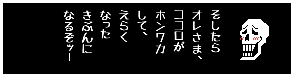 そしたら
オレさま、
ココロが
ホンワカ
して、
えらく
なった
きぶんに
なるぞッ!