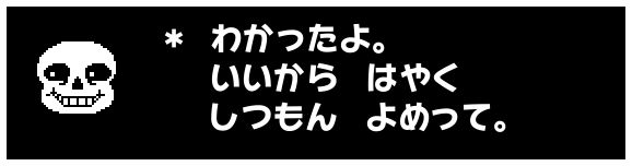 * わかったよ。
いいから はやく
しつもん よめって。